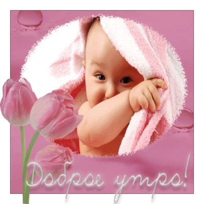 Открытка «С добрым утром»: Доброе утро: розовые тюльпаны и милый малыш. Тэги: пожелание, позитивная, отличное настрое…