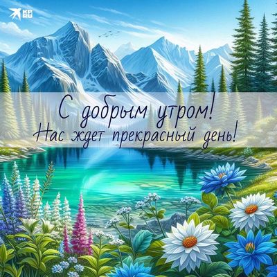 Открытка «С добрым утром»: Доброе утро: горы, озеро, цветы и прекрасный день!. Тэги: пожелание, позитивная, хорошего…