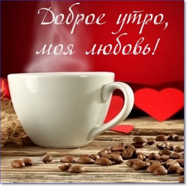 Открытка «С добрым утром»: Доброе утро, моя любовь!. Тэги: пожелание, утро, кофе, позитив, сердце, нежность, напиток…