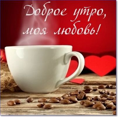Открытка «С добрым утром»: Доброе утро, моя любовь!. Тэги: пожелание, утро, кофе, позитив, сердце, нежность, напиток…
