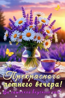 Открытка «Пожелание»: Прекрасный летний вечер с чашкой вкусного чая. Тэги: настроение, чай, лето, прекрасный, цветок…