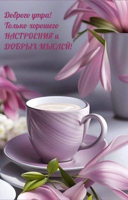 Открытка «С добрым утром»: Доброго утра, настроения и добрых мыслей!. Тэги: пожелание, позитивная, утро, друг, подруга…