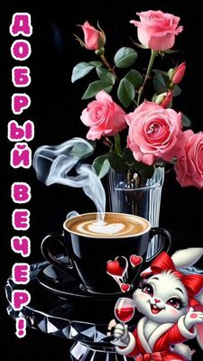 Открытка «Пожелание»: Добрый вечер: Розы, кофе и милый зайка. Тэги: настроение, кофе, сердце, милый, чашка, красивый…