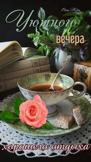 Открытка «Добрый вечер и пожелания»: Уютный вечер: пожелание хорошего отдыха с чаем. Тэги: Добрый вечер, с цветами…