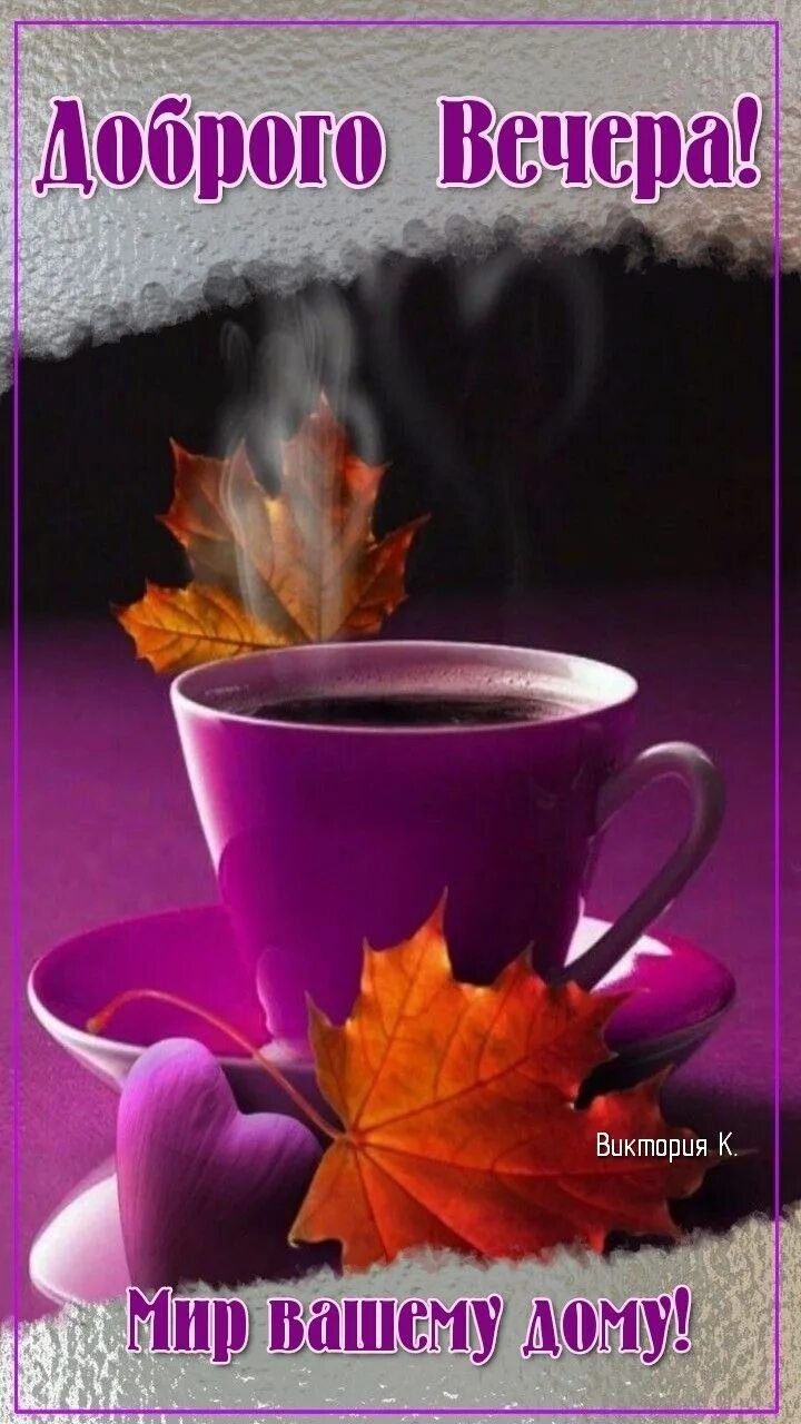 Открытка «Пожелание»: Добрый вечер: уютная чашка и кленовые листья. Тэги: женщина, сердце, милый, чай, уют, чашка…