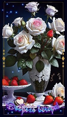 Открытка «Добрый вечер и пожелания»: Доброго вечера с белыми розами и клубникой. Тэги: Добрый вечер красивые, Добрый…