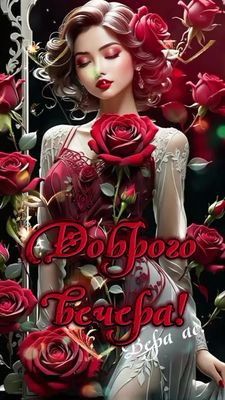 Открытка «Добрый вечер и пожелания»: Красивая открытка «Добрый вечер» с девушкой и розами. Тэги: Добрый вечер красивые…