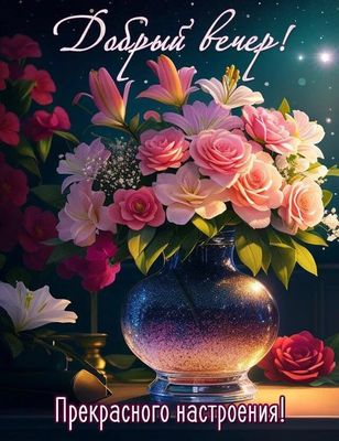 Открытка «Добрый вечер и пожелания»: Добрый вечер: «Волшебный букет в вазе» для настроения. Тэги: Добрый вечер красив…