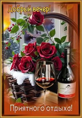 Открытка «Пожелание»: Добрый вечер: открытка с красными розами и вином. Тэги: красивый, отдых, бокал, роза, цветок…