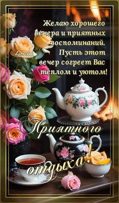 Открытка «Добрый вечер и пожелания»: Добрый вечер: «Приятного отдыха» с чаем и розами. Тэги: Добрый вечер красивые…