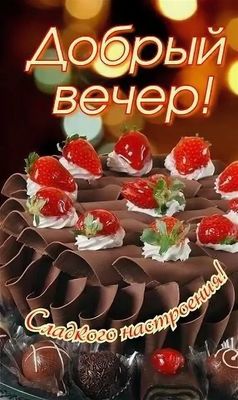 Открытка «Добрый вечер и пожелания»: Добрый вечер: «Сладкого настроения!» с шоколадным тортом. Тэги: Добрый вечер кра…
