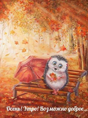 Открытка «С добрым утром»: С добрым утром: Осенний ежик на скамейке. Тэги: С добрым осенним утром, С добрым, милым ут…