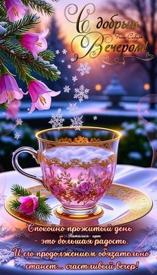 Открытка «Добрый вечер и пожелания»: Добрый вечер: Уютное чаепитие с цветами и снежинками. Тэги: Добрый зимний вечер…