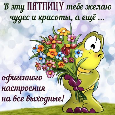 Открытка «Добрый день»: Пятница: чудес, красоты и офигенного настроения!. Тэги: Добрый день и добрые пожелания…