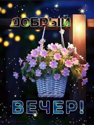 Открытка «Добрый вечер и пожелания»: Добрый вечер: «Цветочная корзина» и сияние звезд. Тэги: Добрый вечер красивые…
