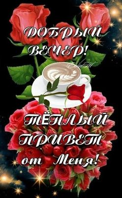 Открытка «Пожелание»: Добрый вечер: «Теплый привет» и роскошные розы. Тэги: настроение, надпись, женщина, кофе…