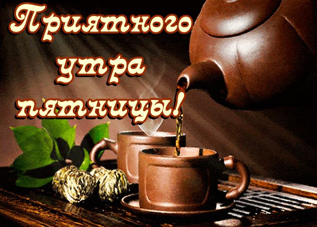 Открытка «С добрым утром»: Приятного утра пятницы и чашка чая. Тэги: пожелание, позитивная, отличное настроение, утро…