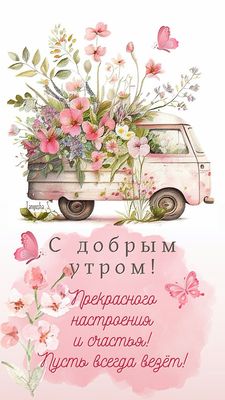Открытка «С добрым утром»: С добрым утром! Нежный цветочный фургончик. Тэги: пожелание, позитивная, хорошего дня…