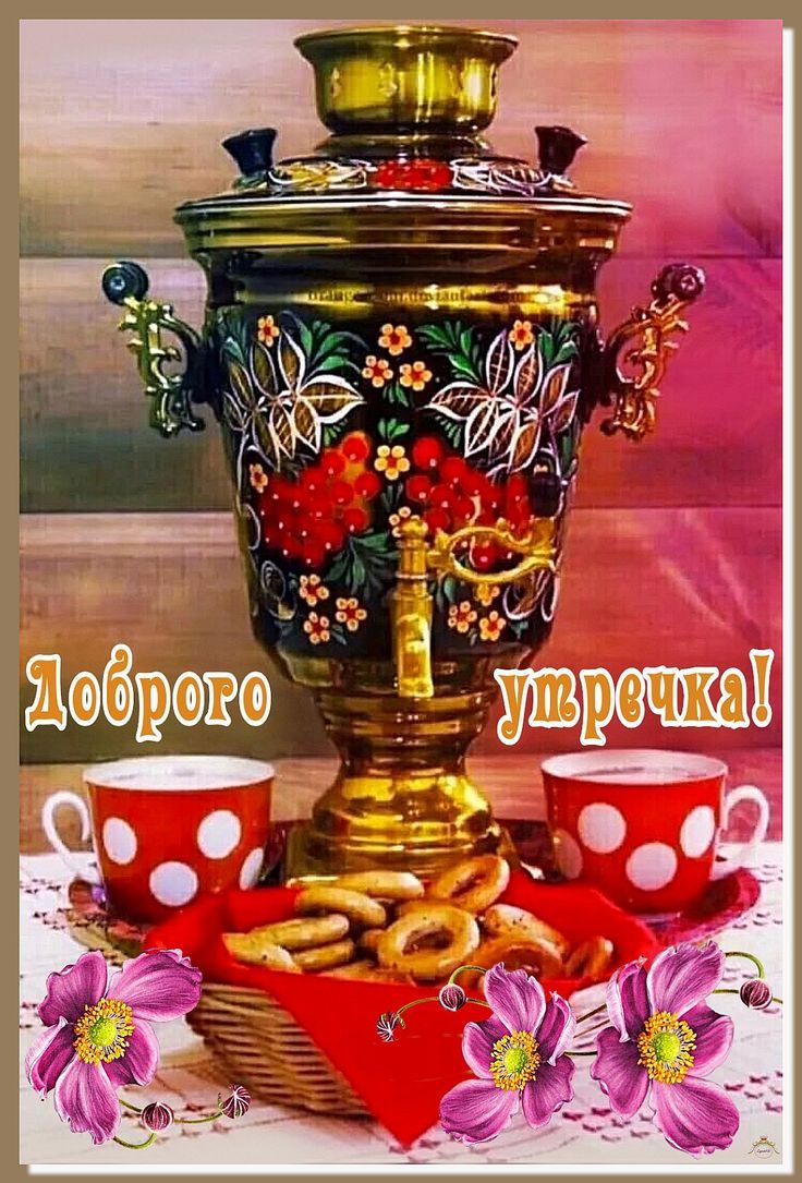 Открытка «С добрым утром»: Доброго утречка: уютный чай с самоваром. Тэги: пожелание, позитивная, отличное настроение…