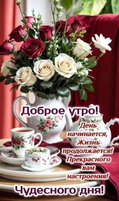 Открытка «С добрым утром»: Доброе утро: розы, чай и прекрасные пожелания. Тэги: хорошего дня, пожелание, позитивная…