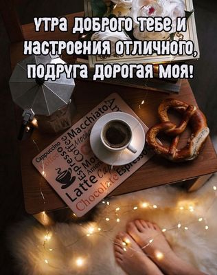 Открытка «С добрым утром»: Уютное доброе утро для дорогой подруги. Тэги: пожелание, позитивная, утро, подруга, женщина…