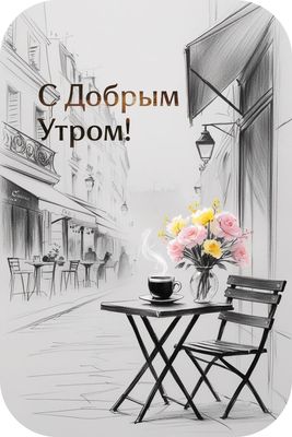 Открытка «С добрым утром»: Уютное утро в парижском кафе с кофе и цветами. Тэги: пожелание, позитивная, утро, красивая…