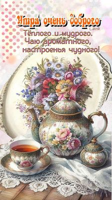 Открытка «С добрым утром»: Доброе утро: ароматный чай и чудное настроение. Тэги: С добрым утром и прекрасного дня…