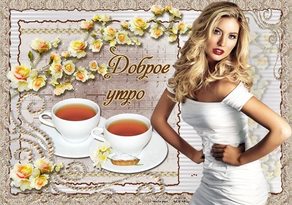 Открытка «С добрым утром»: Доброе утро: Красота, чай и нежные розы. Тэги: пожелание, позитивная, утро, женщина…