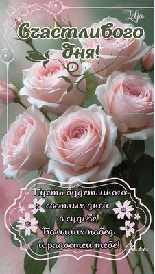 Открытка «С добрым утром»: Счастливого дня: нежные розы и добрые пожелания. Тэги: хорошего дня, пожелание, позитивная…