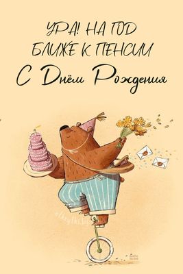 Открытка «Пожелание»: С Днём Рождения! На год ближе к пенсии - шуточная. Тэги: прикольная, улыбка, друг, позитив…