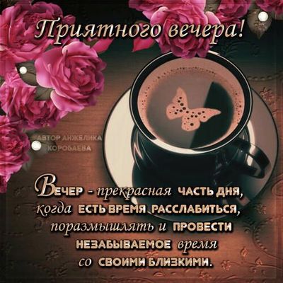 Открытка «Пожелание»: Приятного вечера: кофе, розы и пожелание близким. Тэги: кофе, радость, уют, чашка, настроение…