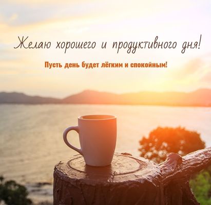 Открытка «Пожелание»: Хорошего и продуктивного дня! Пожелание с рассветом. Тэги: утро, красивая, кофе, позитив…