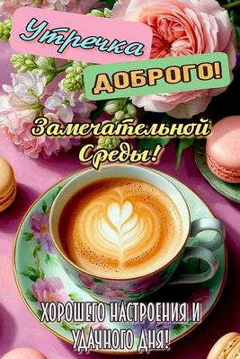 Открытка «Пожелание»: Замечательной Среды! Доброго утра и настроения!. Тэги: утро, красивая, кофе, позитив, радость…