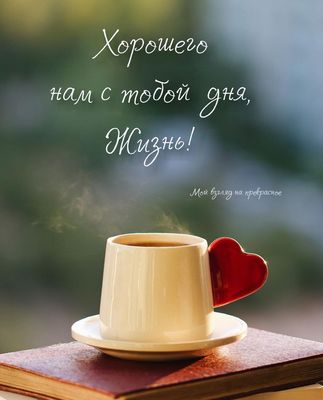 Открытка «Пожелание»: Хорошего дня, Жизнь! Теплое пожелание с кофе. Тэги: утро, красивая, кофе, позитив, радость…