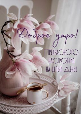 Открытка «Пожелание»: Доброе утро! Прекрасное настроение и нежные цветы. Тэги: утро, красивая, кофе, позитив, цветок…