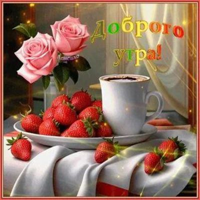 Открытка «Пожелание»: Доброго утра! Открытка с кофе, клубникой и розами. Тэги: утро, красивая, кофе, позитив, хорошее…