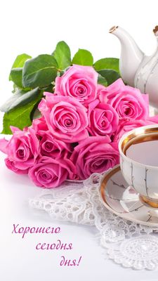 Открытка «Пожелание»: Хорошего дня! Нежная открытка с розами и чаем. Тэги: хорошего дня, красивая, позитив, радость…