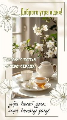 Открытка «Пожелание»: Доброго утра и дня! Пожелание тепла и счастья. Тэги: утро, красивая, позитив, цветок, чай, тепло…