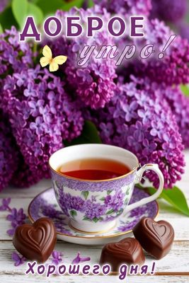 Открытка «Пожелание»: Доброе утро: сирень, чай и хорошее настроение. Тэги: утро, красивая, позитив, радость, сердце…