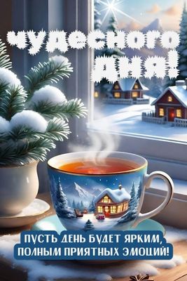Открытка «Пожелание»: Чудесного дня! Зимнее пожелание и уютная чашка. Тэги: красивая, позитив, радость, добрый день…