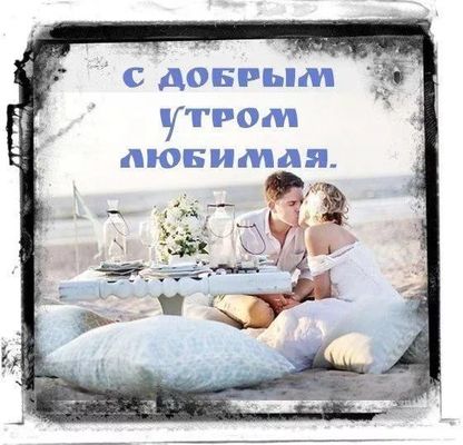Открытка «С добрым утром»: С добрым утром, любимая! Нежность и любовь. Тэги: пожелание, утро, мужчина, женщина…