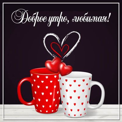 Открытка «Пожелание»: Доброе утро, любимая! Открытка с сердцами и кофе. Тэги: утро, женщина, девушка, красивая, кофе…