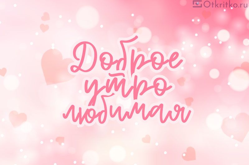 Открытка «Пожелание»: Доброе утро, любимая! Любовь и нежность. Тэги: утро, женщина, девушка, красивая, позитив…