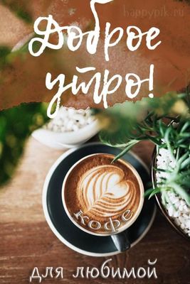 Открытка «Пожелание»: Доброе утро, любимая! Кофе с сердечком. Тэги: утро, женщина, красивая, кофе, позитив, сердце…