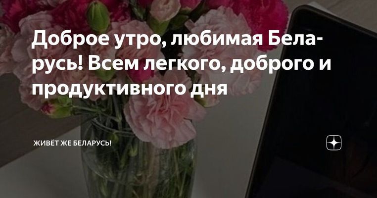 Открытка «С добрым утром»: Доброе утро, любимая Беларусь! Цветы и позитив. Тэги: пожелание, улыбка, утро, красивая…