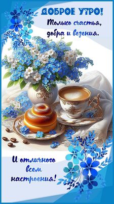 Открытка «Пожелание»: Доброе утро! Счастья, добра и отличного настроения. Тэги: утро, красивая, кофе, позитив, радость…