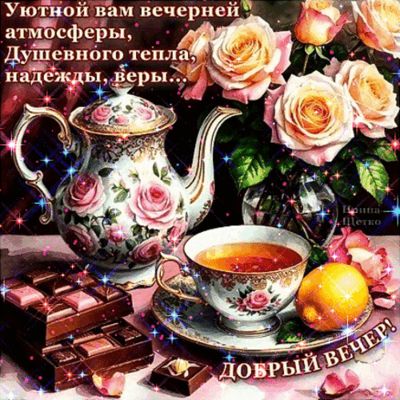 Открытка «Пожелание»: «Добрый вечер»: уют, чай, розы и душевное тепло. Тэги: красивая, позитив, чай, чашка, настроение…