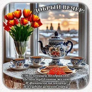 Открытка «Пожелание»: Добрый вечер, Масленица: блины и тюльпаны. Тэги: красивая, позитив, радость, окно, чашка, весна…