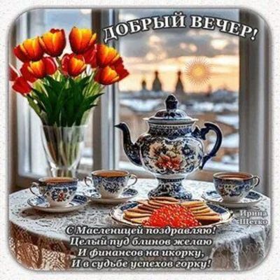 Открытка «Пожелание»: Добрый вечер, Масленица: блины и тюльпаны. Тэги: красивая, позитив, радость, окно, чашка, весна…