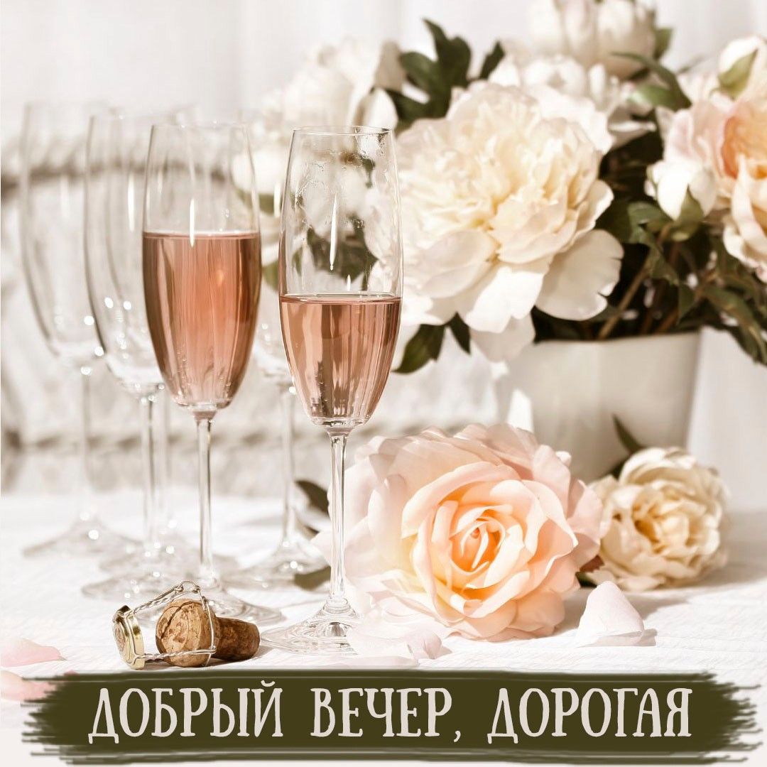 Открытка «Пожелание»: Добрый вечер, дорогая: шампанское и розы. Тэги: женщина, красивая, позитив, радость, цветок…